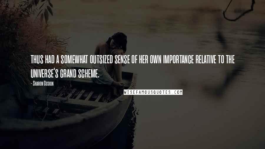 Sharon Guskin Quotes: thus had a somewhat outsized sense of her own importance relative to the universe's grand scheme.
