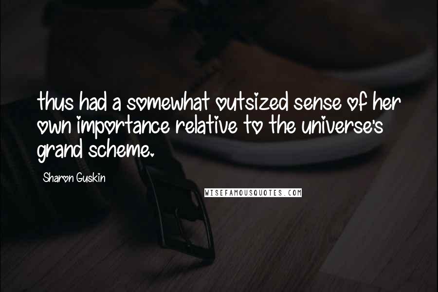 Sharon Guskin Quotes: thus had a somewhat outsized sense of her own importance relative to the universe's grand scheme.
