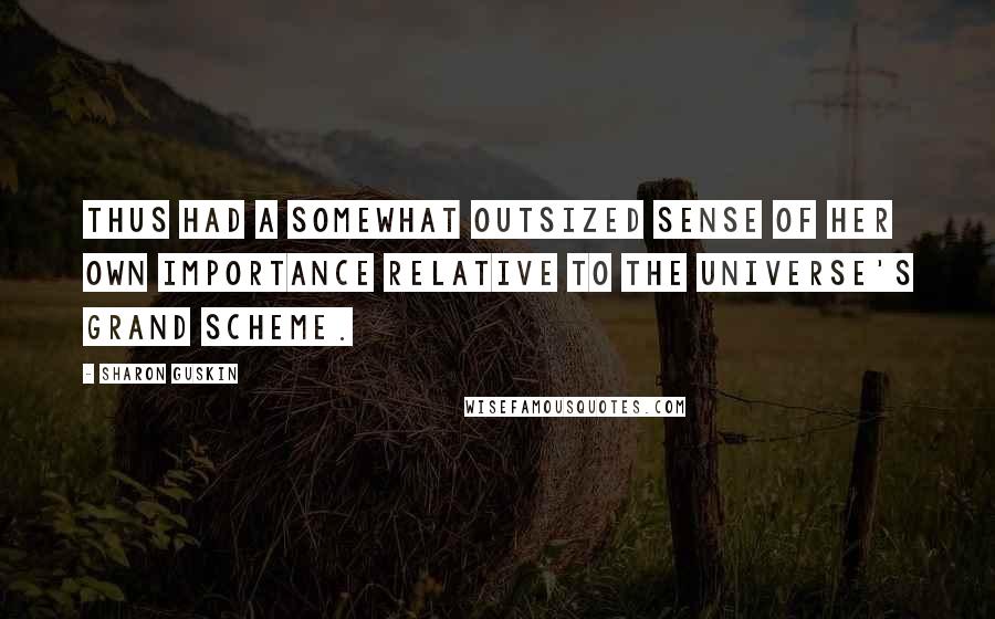 Sharon Guskin Quotes: thus had a somewhat outsized sense of her own importance relative to the universe's grand scheme.