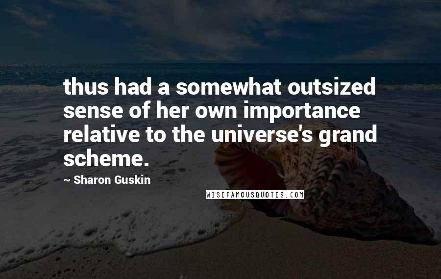 Sharon Guskin Quotes: thus had a somewhat outsized sense of her own importance relative to the universe's grand scheme.