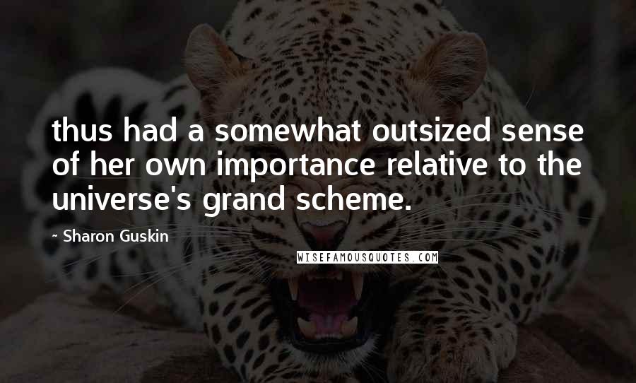 Sharon Guskin Quotes: thus had a somewhat outsized sense of her own importance relative to the universe's grand scheme.