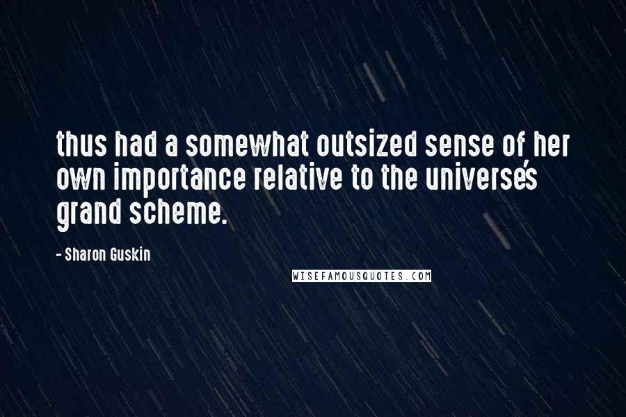 Sharon Guskin Quotes: thus had a somewhat outsized sense of her own importance relative to the universe's grand scheme.