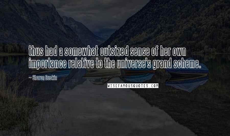 Sharon Guskin Quotes: thus had a somewhat outsized sense of her own importance relative to the universe's grand scheme.
