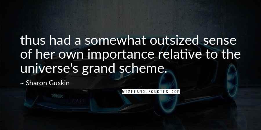 Sharon Guskin Quotes: thus had a somewhat outsized sense of her own importance relative to the universe's grand scheme.