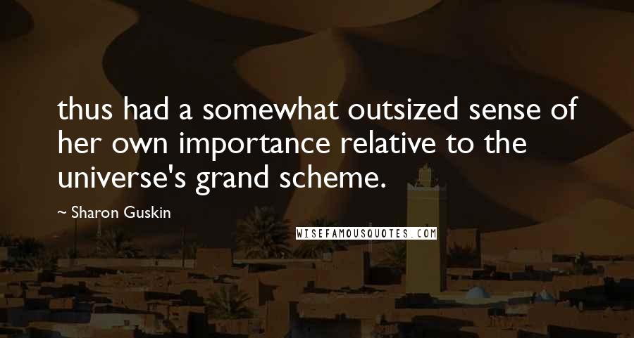 Sharon Guskin Quotes: thus had a somewhat outsized sense of her own importance relative to the universe's grand scheme.