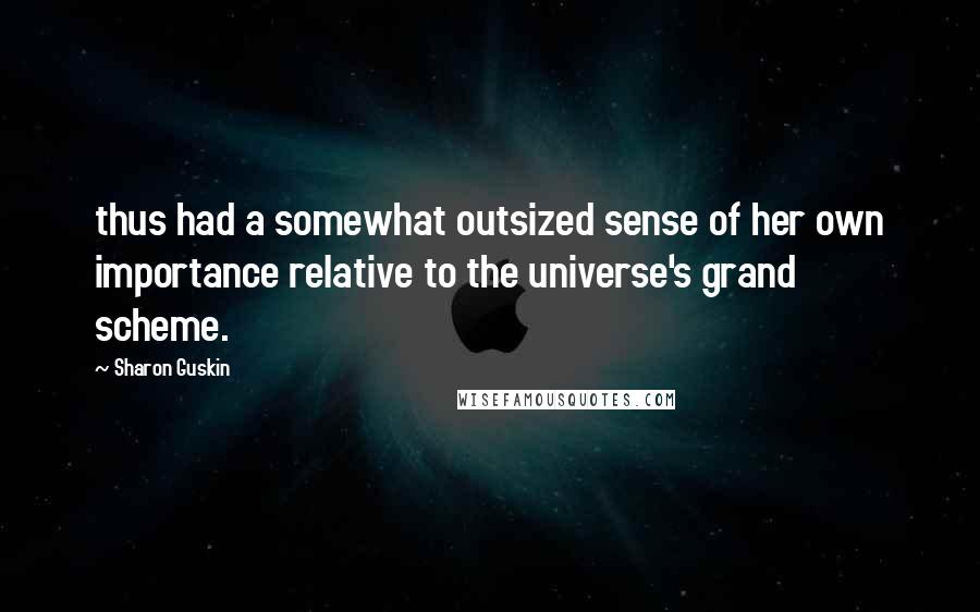 Sharon Guskin Quotes: thus had a somewhat outsized sense of her own importance relative to the universe's grand scheme.