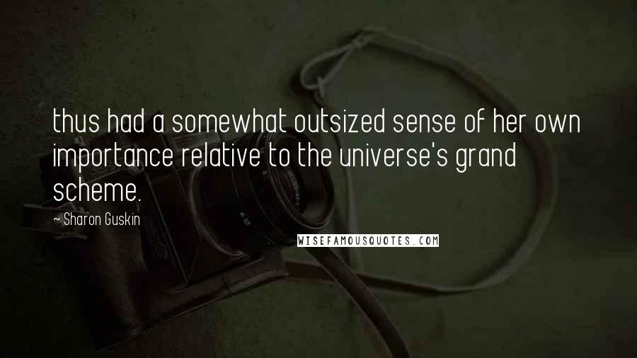 Sharon Guskin Quotes: thus had a somewhat outsized sense of her own importance relative to the universe's grand scheme.