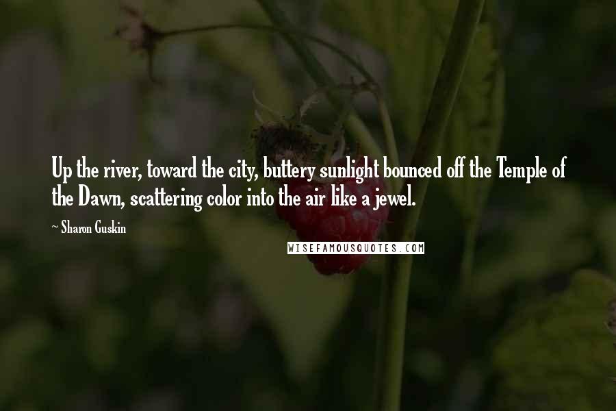 Sharon Guskin Quotes: Up the river, toward the city, buttery sunlight bounced off the Temple of the Dawn, scattering color into the air like a jewel.