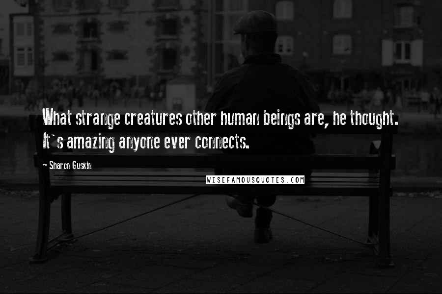 Sharon Guskin Quotes: What strange creatures other human beings are, he thought. It's amazing anyone ever connects.