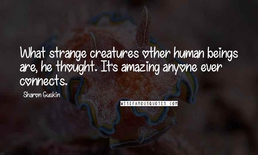 Sharon Guskin Quotes: What strange creatures other human beings are, he thought. It's amazing anyone ever connects.