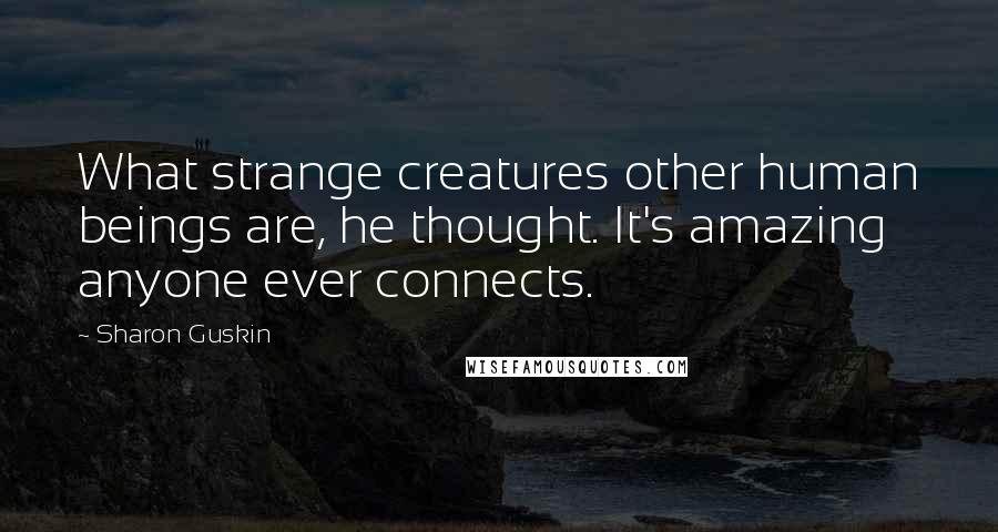 Sharon Guskin Quotes: What strange creatures other human beings are, he thought. It's amazing anyone ever connects.