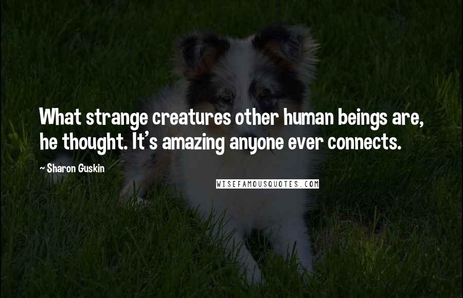 Sharon Guskin Quotes: What strange creatures other human beings are, he thought. It's amazing anyone ever connects.