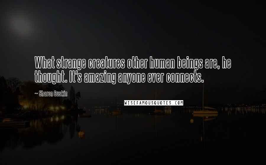 Sharon Guskin Quotes: What strange creatures other human beings are, he thought. It's amazing anyone ever connects.