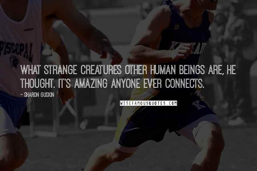 Sharon Guskin Quotes: What strange creatures other human beings are, he thought. It's amazing anyone ever connects.