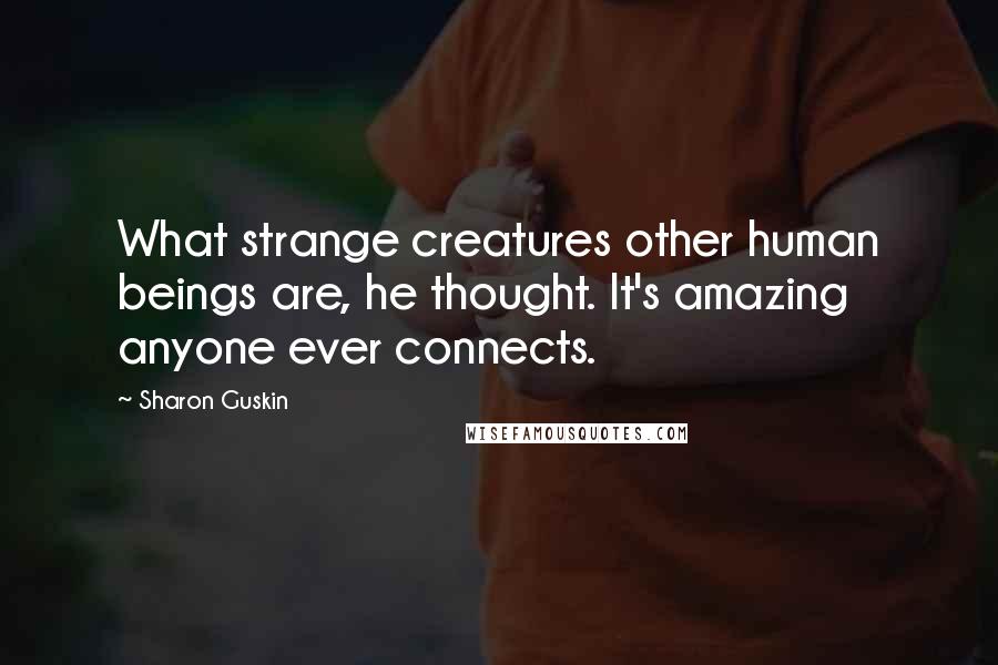 Sharon Guskin Quotes: What strange creatures other human beings are, he thought. It's amazing anyone ever connects.