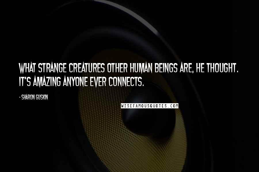 Sharon Guskin Quotes: What strange creatures other human beings are, he thought. It's amazing anyone ever connects.