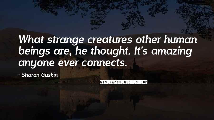 Sharon Guskin Quotes: What strange creatures other human beings are, he thought. It's amazing anyone ever connects.