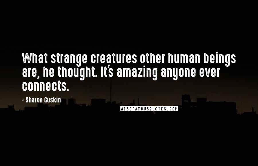 Sharon Guskin Quotes: What strange creatures other human beings are, he thought. It's amazing anyone ever connects.