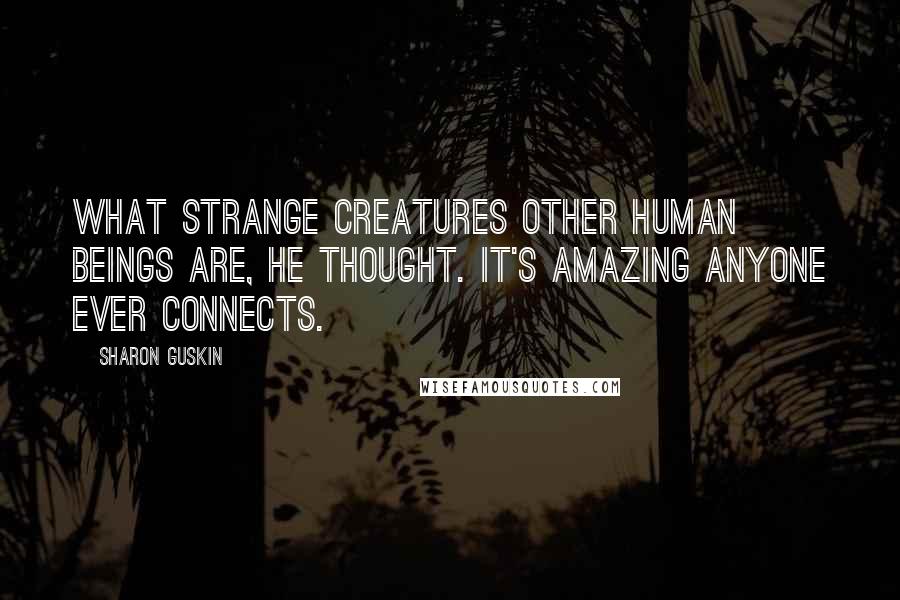 Sharon Guskin Quotes: What strange creatures other human beings are, he thought. It's amazing anyone ever connects.