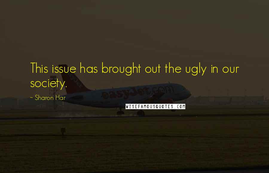 Sharon Har Quotes: This issue has brought out the ugly in our society.
