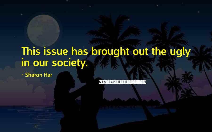 Sharon Har Quotes: This issue has brought out the ugly in our society.