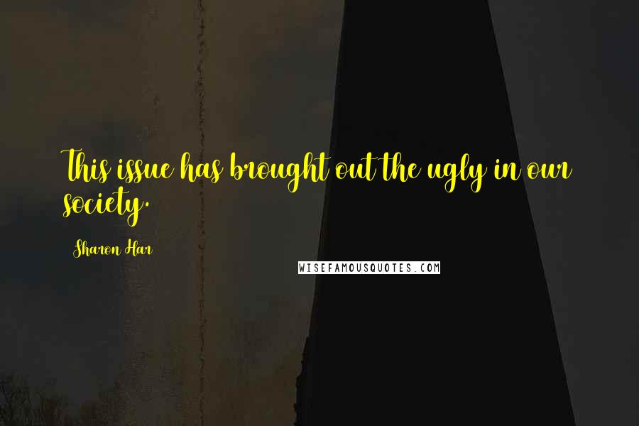 Sharon Har Quotes: This issue has brought out the ugly in our society.
