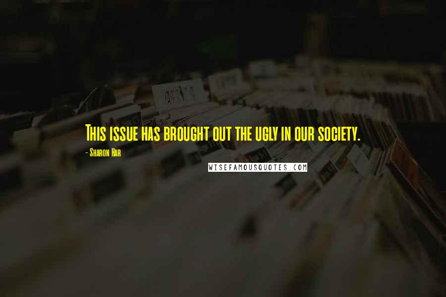 Sharon Har Quotes: This issue has brought out the ugly in our society.