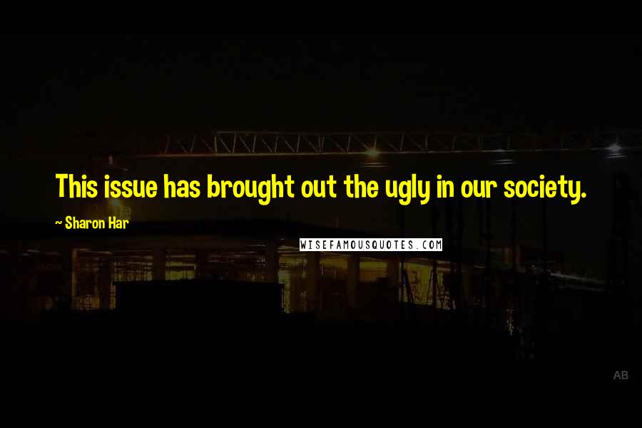 Sharon Har Quotes: This issue has brought out the ugly in our society.