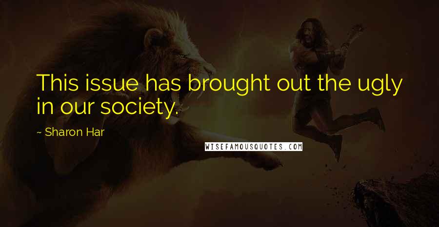 Sharon Har Quotes: This issue has brought out the ugly in our society.