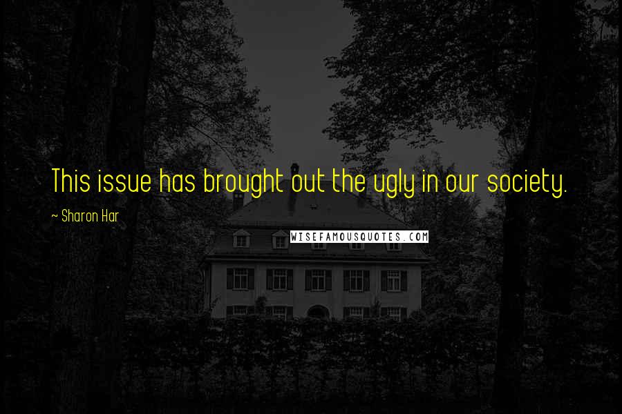 Sharon Har Quotes: This issue has brought out the ugly in our society.