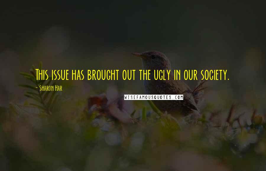 Sharon Har Quotes: This issue has brought out the ugly in our society.