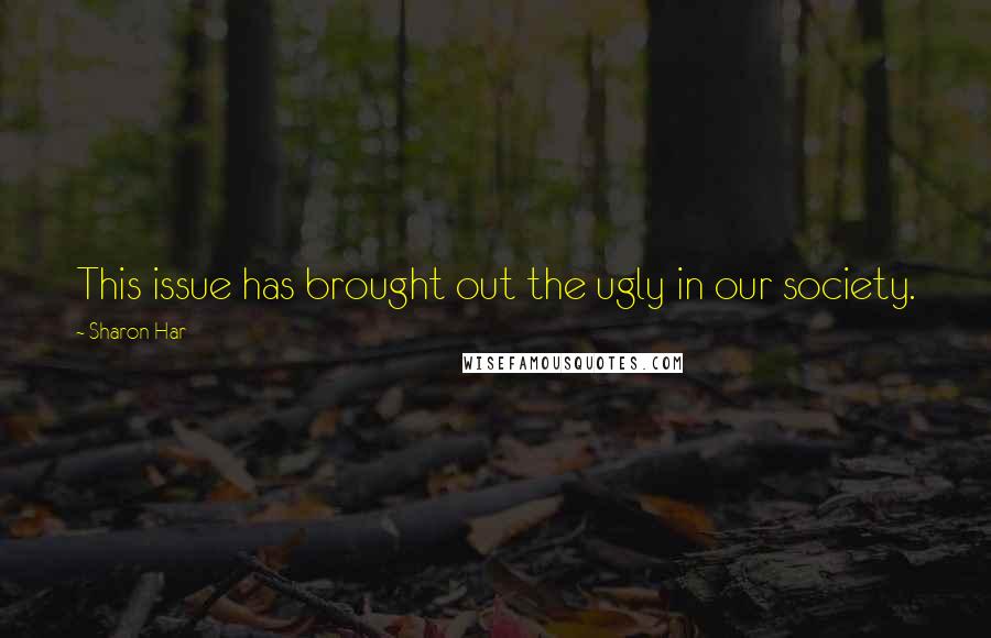 Sharon Har Quotes: This issue has brought out the ugly in our society.