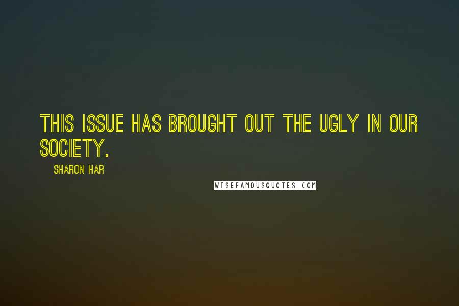 Sharon Har Quotes: This issue has brought out the ugly in our society.
