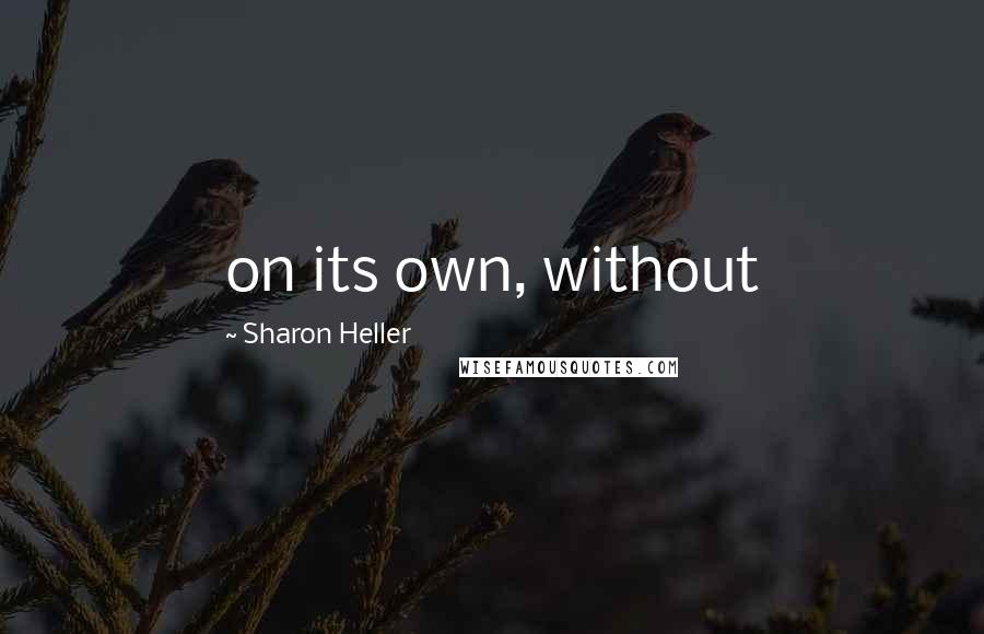 Sharon Heller Quotes: on its own, without
