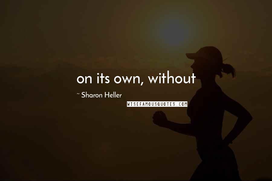 Sharon Heller Quotes: on its own, without