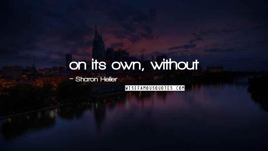 Sharon Heller Quotes: on its own, without