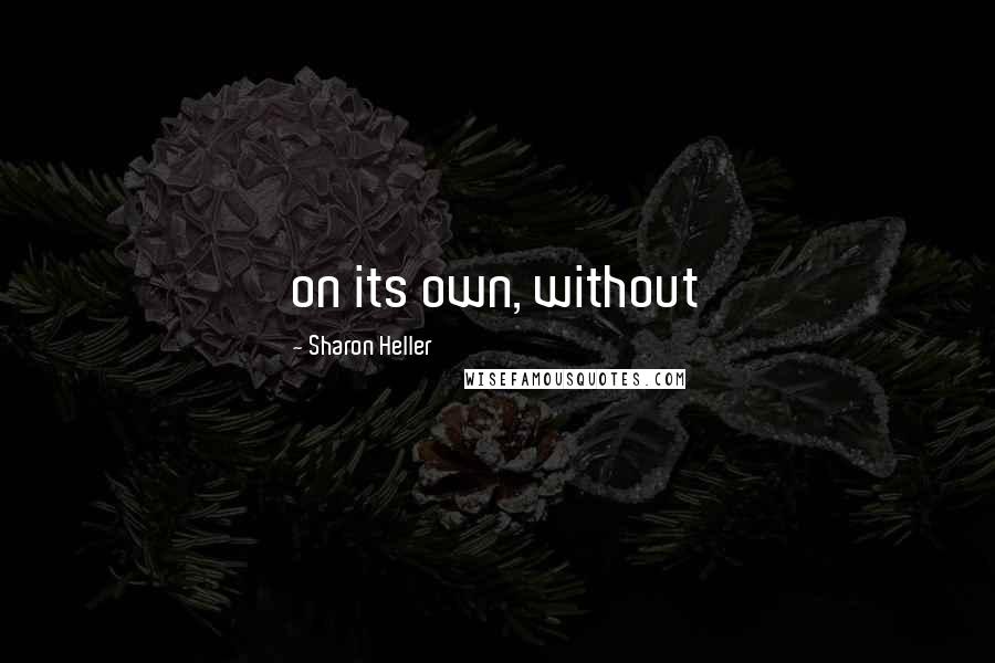 Sharon Heller Quotes: on its own, without