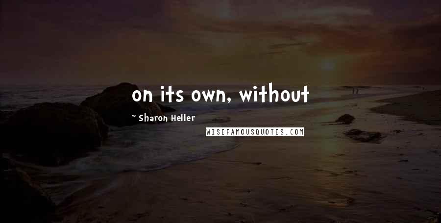 Sharon Heller Quotes: on its own, without