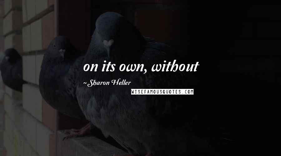 Sharon Heller Quotes: on its own, without