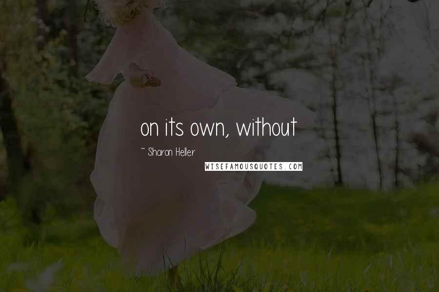 Sharon Heller Quotes: on its own, without