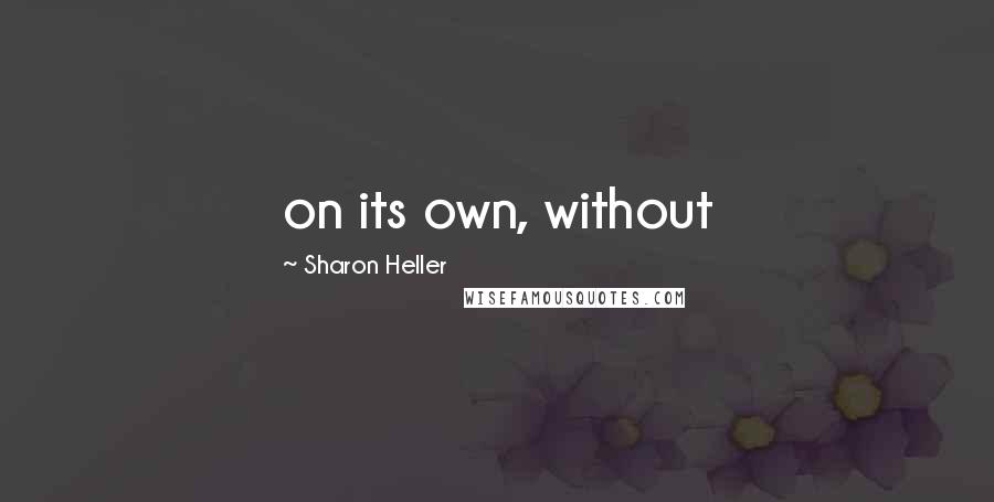 Sharon Heller Quotes: on its own, without