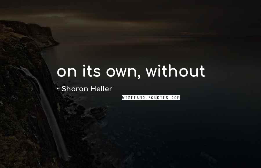 Sharon Heller Quotes: on its own, without