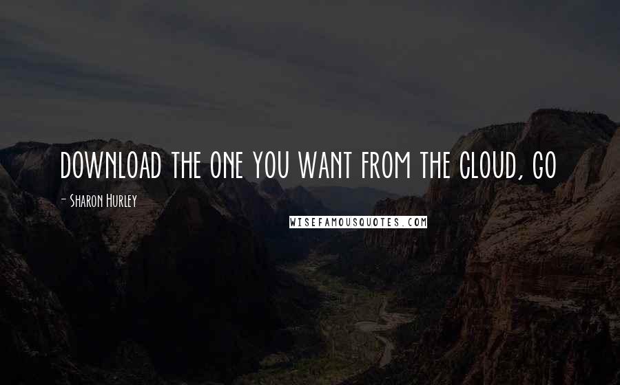 Sharon Hurley Quotes: download the one you want from the cloud, go