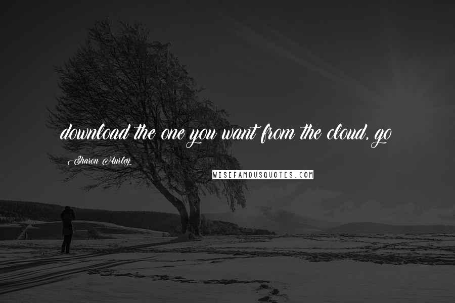 Sharon Hurley Quotes: download the one you want from the cloud, go