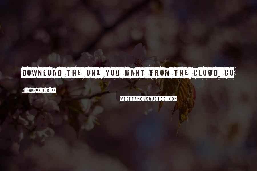 Sharon Hurley Quotes: download the one you want from the cloud, go
