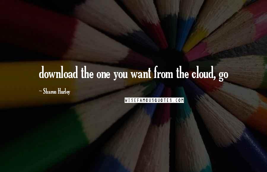 Sharon Hurley Quotes: download the one you want from the cloud, go