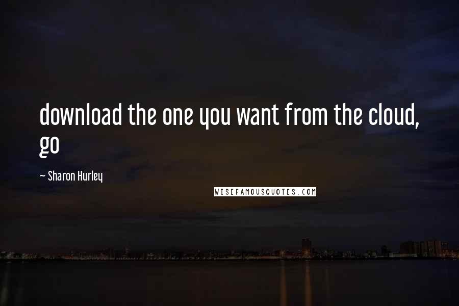 Sharon Hurley Quotes: download the one you want from the cloud, go
