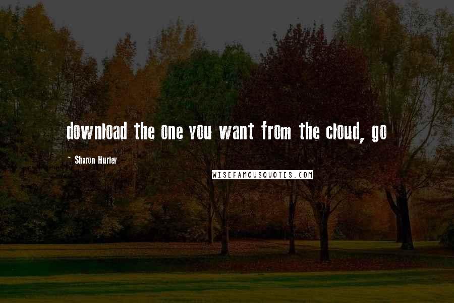 Sharon Hurley Quotes: download the one you want from the cloud, go