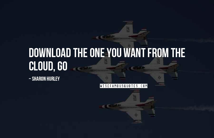 Sharon Hurley Quotes: download the one you want from the cloud, go