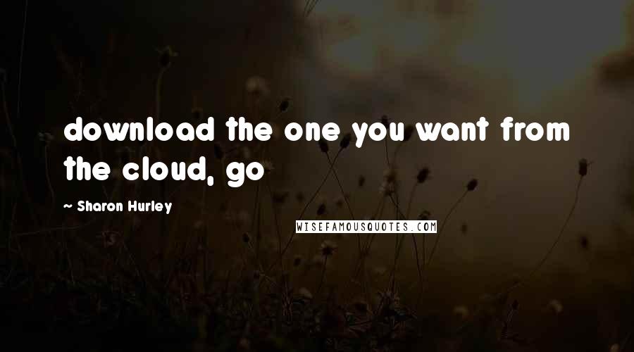 Sharon Hurley Quotes: download the one you want from the cloud, go